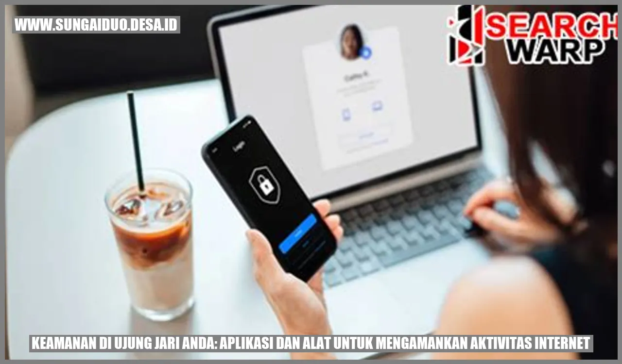 Keamanan di Ujung Jari Anda: Aplikasi dan Alat untuk Mengamankan Aktivitas Internet