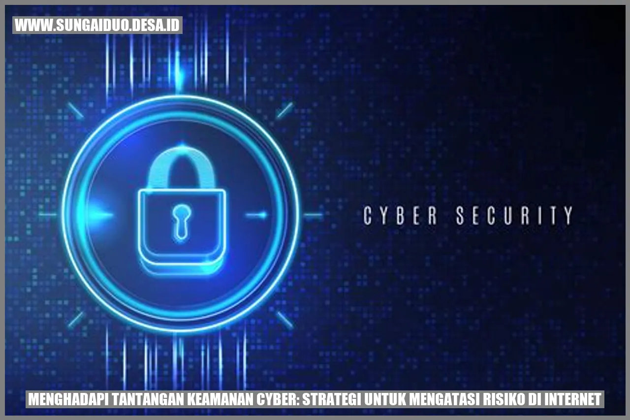 Menghadapi Tantangan Keamanan Cyber: Strategi untuk Mengatasi Risiko di Internet